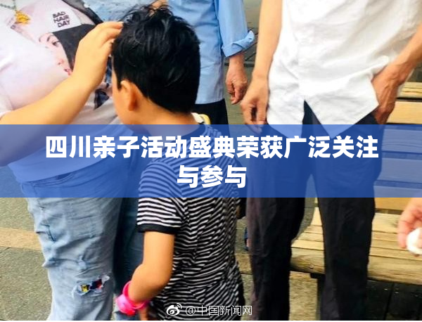 四川亲子活动盛典荣获广泛关注与参与