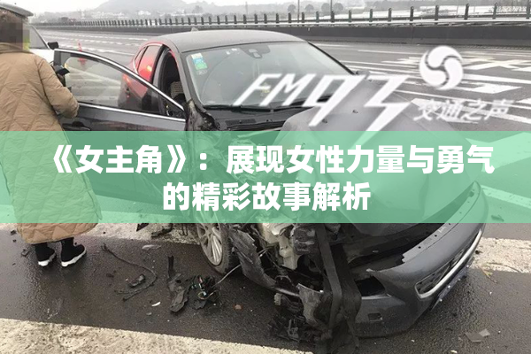 《女主角》：展现女性力量与勇气的精彩故事解析