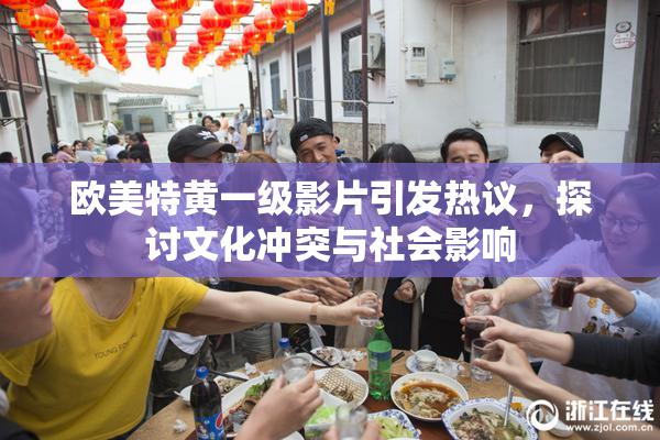 欧美特黄一级影片引发热议，探讨文化冲突与社会影响