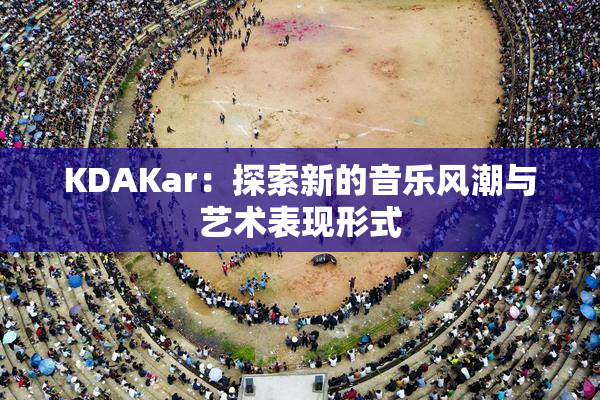 KDAKar：探索新的音乐风潮与艺术表现形式