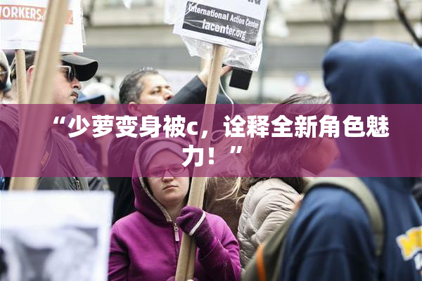 “少萝变身被c，诠释全新角色魅力！”