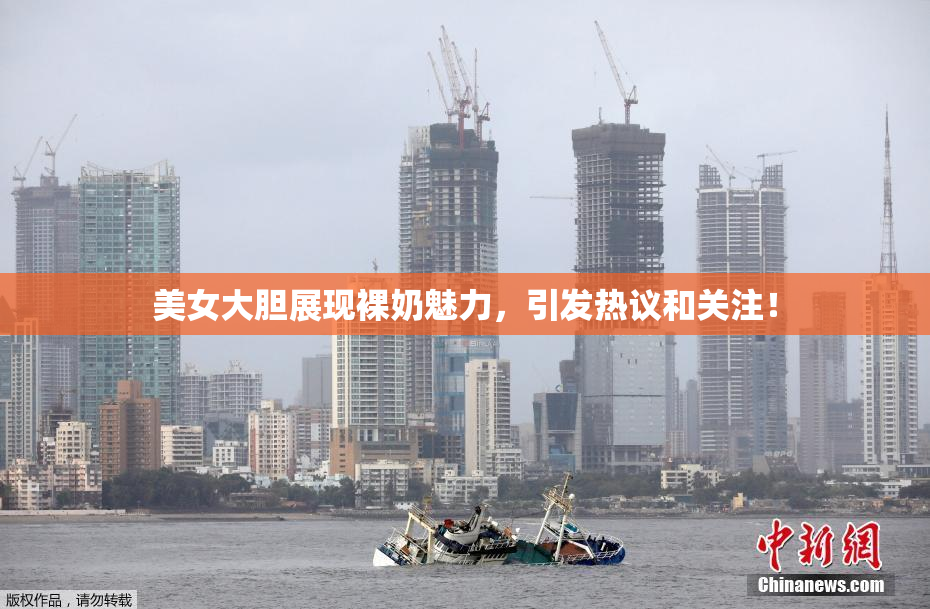 美女大胆展现裸奶魅力，引发热议和关注！