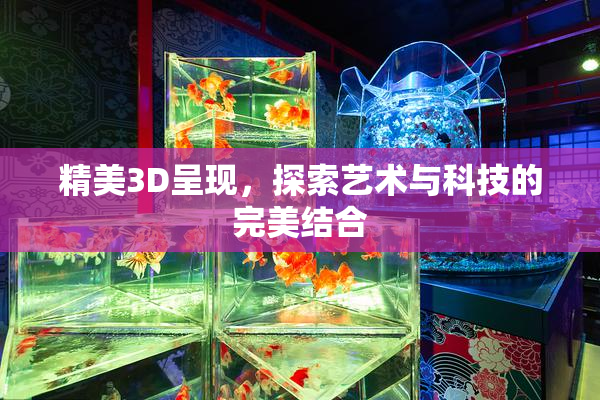 精美3D呈现，探索艺术与科技的完美结合