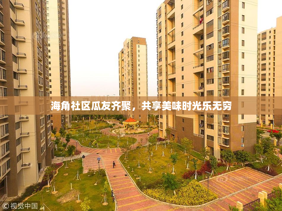 海角社区瓜友齐聚，共享美味时光乐无穷