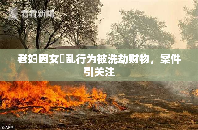 老妇因女婬乱行为被洗劫财物，案件引关注