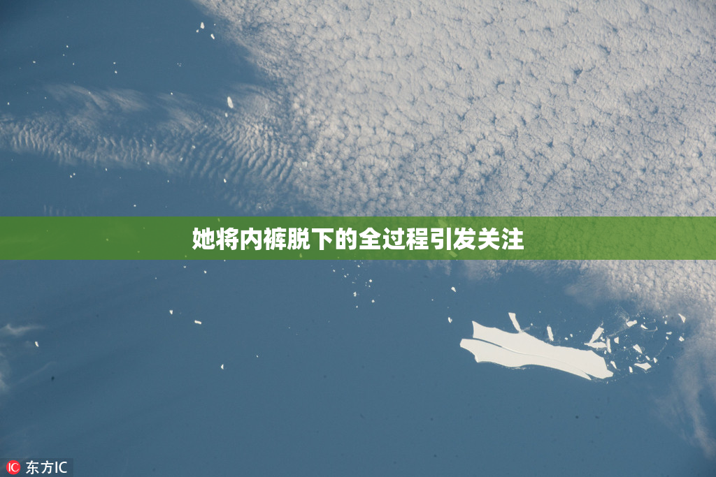 她将内裤脱下的全过程引发关注
