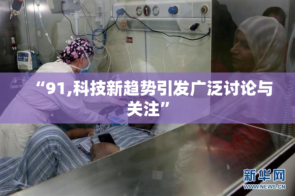 “91,科技新趋势引发广泛讨论与关注”