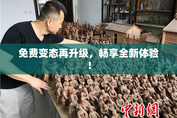 免费变态再升级，畅享全新体验！