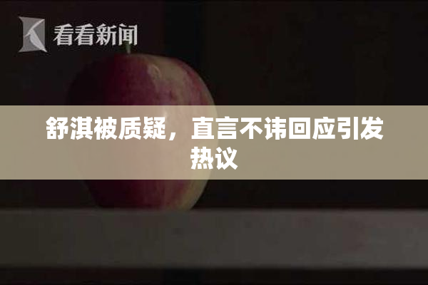 舒淇被质疑，直言不讳回应引发热议