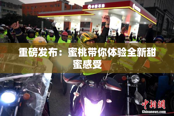 重磅发布：蜜桃带你体验全新甜蜜感受