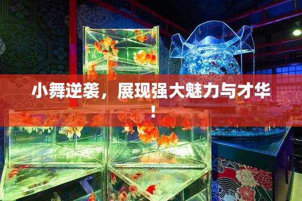 小舞逆袭，展现强大魅力与才华！