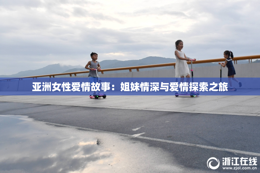 亚洲女性爱情故事：姐妹情深与爱情探索之旅