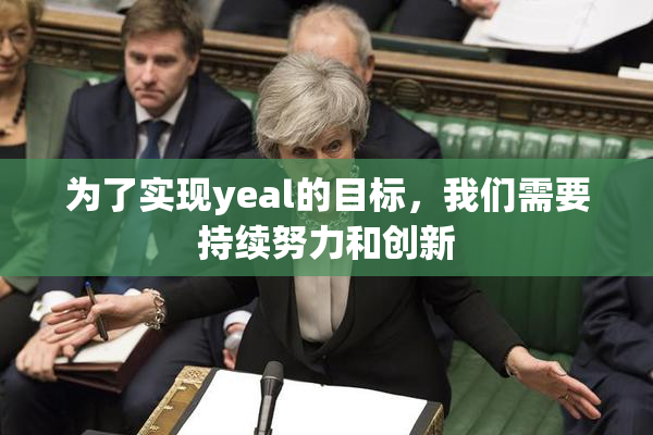 为了实现yeal的目标，我们需要持续努力和创新