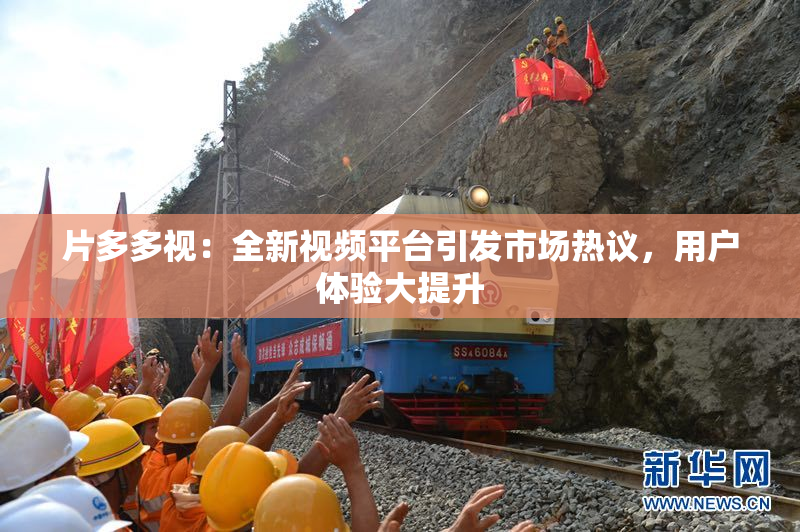 片多多视：全新视频平台引发市场热议，用户体验大提升
