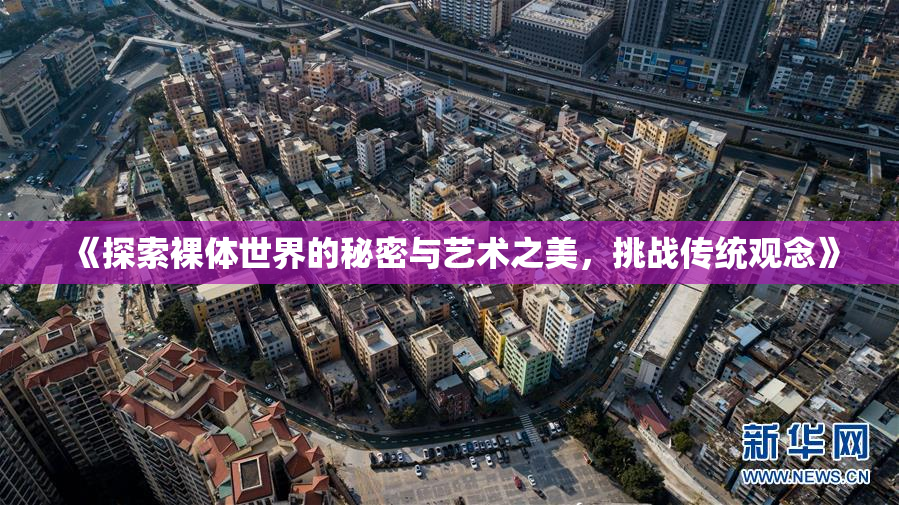 《探索裸体世界的秘密与艺术之美，挑战传统观念》