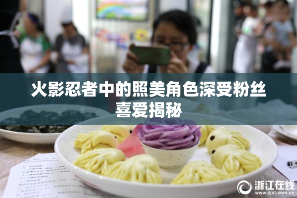 火影忍者中的照美角色深受粉丝喜爱揭秘