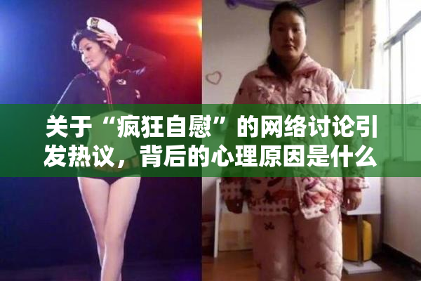 关于“疯狂自慰”的网络讨论引发热议，背后的心理原因是什么？