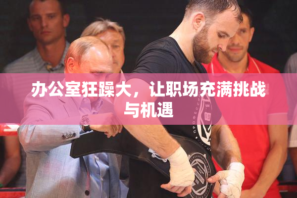 办公室狂躁大，让职场充满挑战与机遇