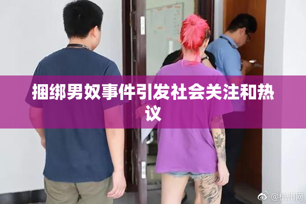 捆绑男奴事件引发社会关注和热议