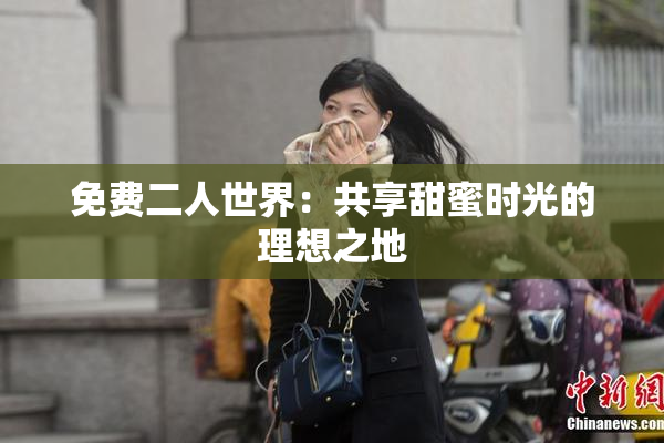 免费二人世界：共享甜蜜时光的理想之地