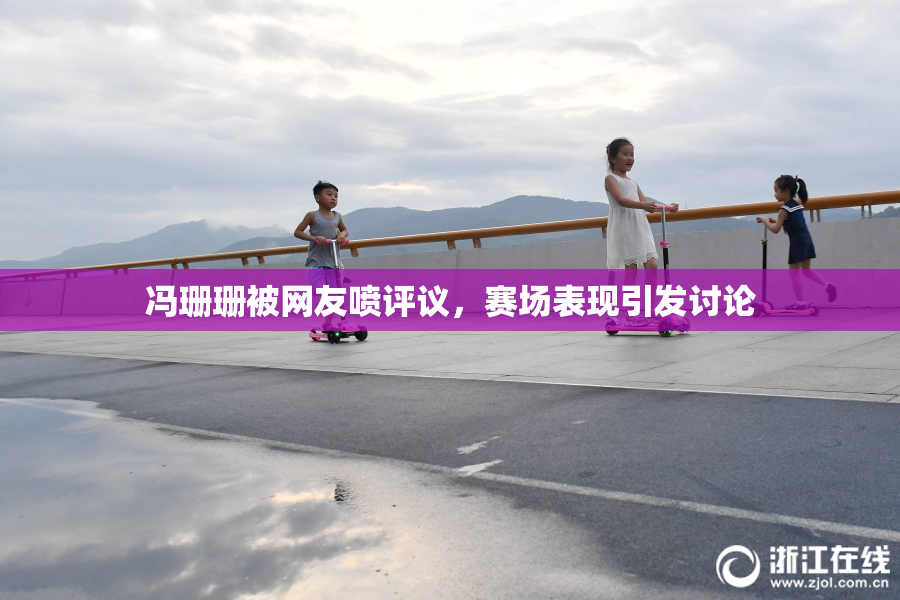 冯珊珊被网友喷评议，赛场表现引发讨论