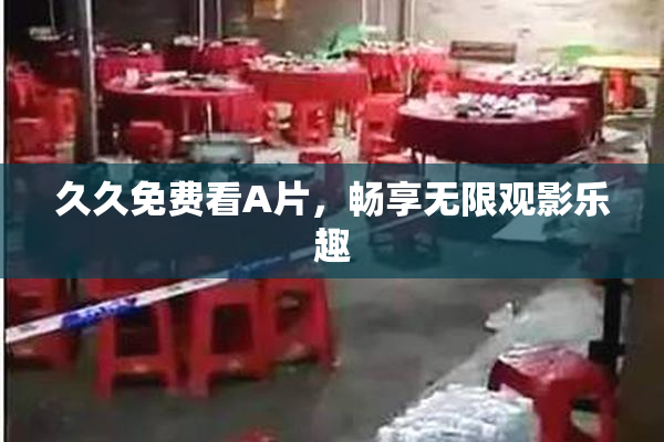 久久免费看A片，畅享无限观影乐趣