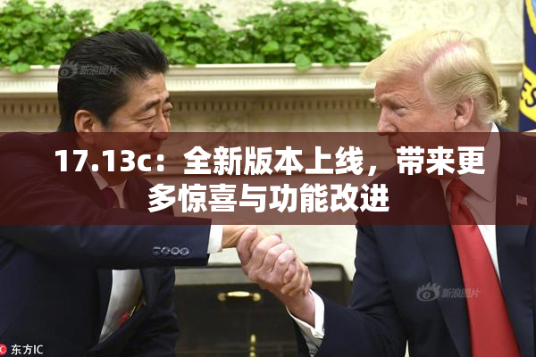 17.13c：全新版本上线，带来更多惊喜与功能改进