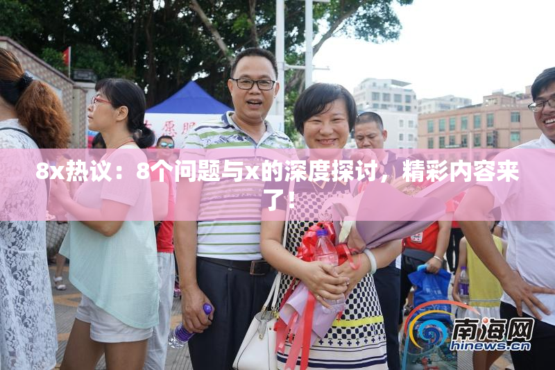 8x热议：8个问题与x的深度探讨，精彩内容来了！