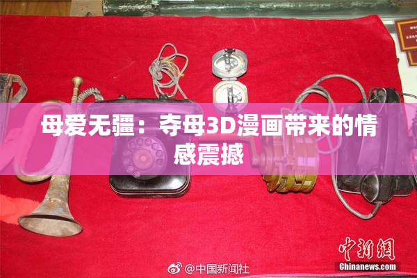 母爱无疆：夺母3D漫画带来的情感震撼