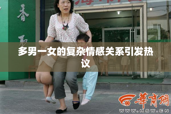 多男一女的复杂情感关系引发热议
