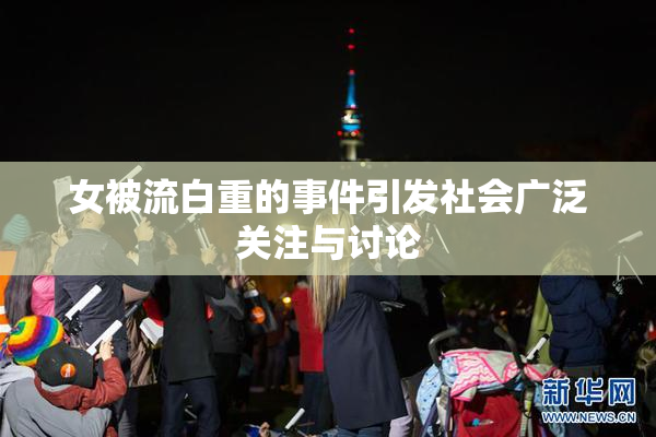 女被流白重的事件引发社会广泛关注与讨论