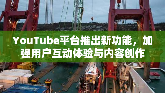 YouTube平台推出新功能，加强用户互动体验与内容创作