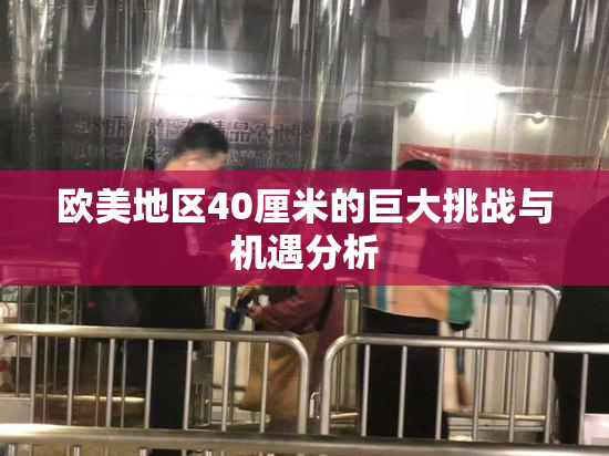 欧美地区40厘米的巨大挑战与机遇分析