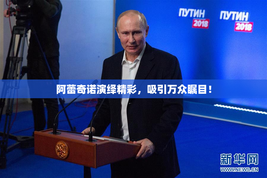 阿蕾奇诺演绎精彩，吸引万众瞩目！