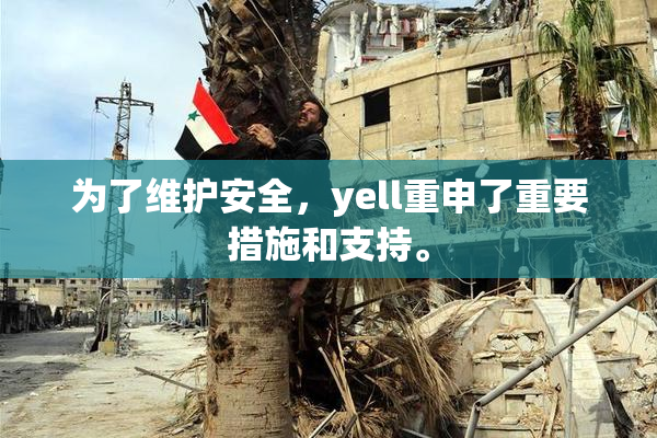 为了维护安全，yell重申了重要措施和支持。