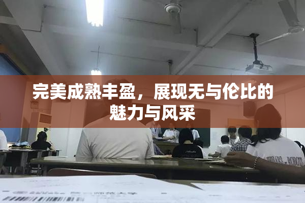 完美成熟丰盈，展现无与伦比的魅力与风采