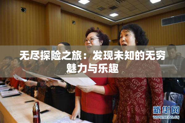 无尽探险之旅：发现未知的无穷魅力与乐趣