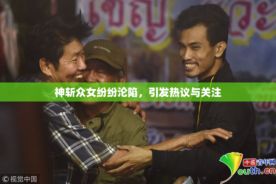 神斩众女纷纷沦陷，引发热议与关注