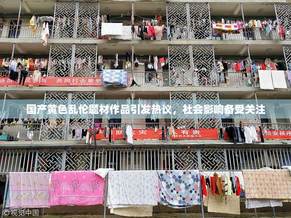 国产黄色乱伦题材作品引发热议，社会影响备受关注