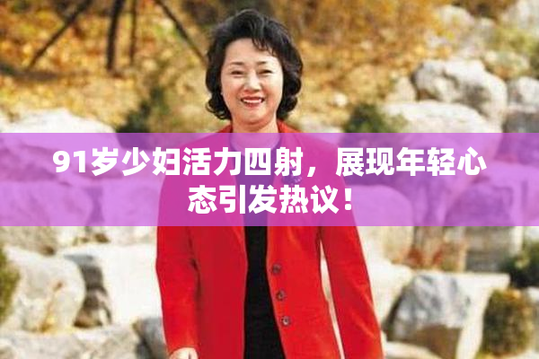 91岁少妇活力四射，展现年轻心态引发热议！