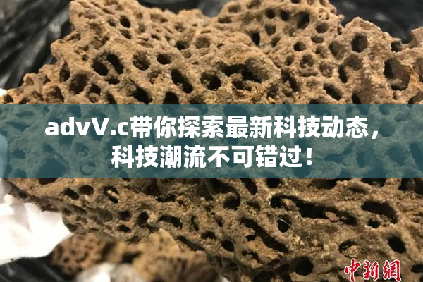 advV.c带你探索最新科技动态，科技潮流不可错过！