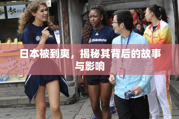 日本被到爽，揭秘其背后的故事与影响