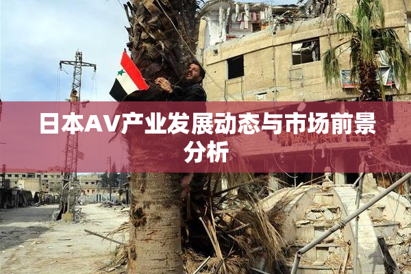 日本AV产业发展动态与市场前景分析