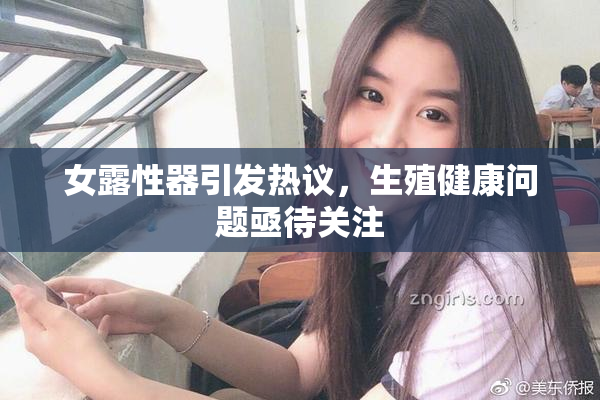 女露性器引发热议，生殖健康问题亟待关注