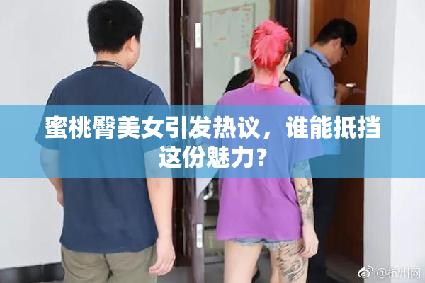 蜜桃臀美女引发热议，谁能抵挡这份魅力？