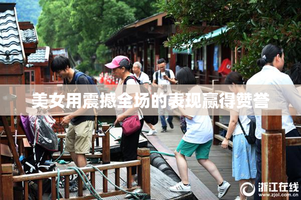 美女用震撼全场的表现赢得赞誉