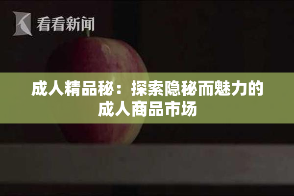 成人精品秘：探索隐秘而魅力的成人商品市场
