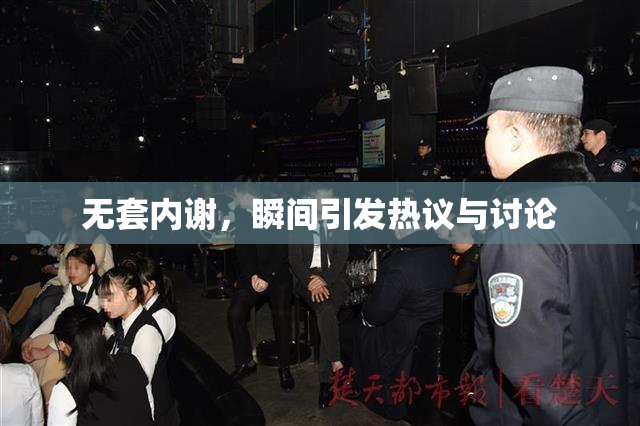 无套内谢，瞬间引发热议与讨论