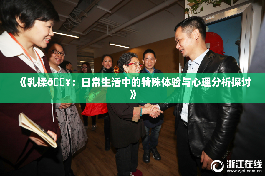 《乳揉🔥：日常生活中的特殊体验与心理分析探讨》