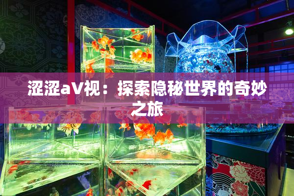 涩涩aV视：探索隐秘世界的奇妙之旅